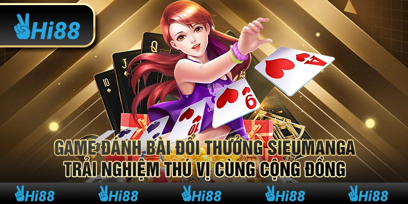 Game đánh bài đổi thưởng Sieumanga – Trải nghiệm thú vị cùng cộng đồng