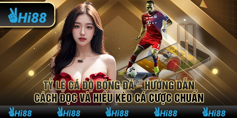 Tỷ lệ cá độ bóng đá – Hướng dẫn cách đọc và hiểu kèo cá cược chuẩn
