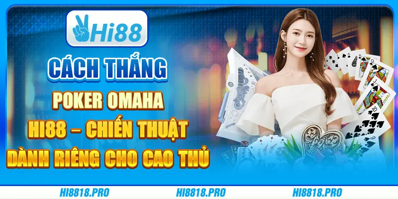 Cách Thắng Poker Omaha Hi88 – Chiến Thuật Dành Riêng Cho Cao Thủ