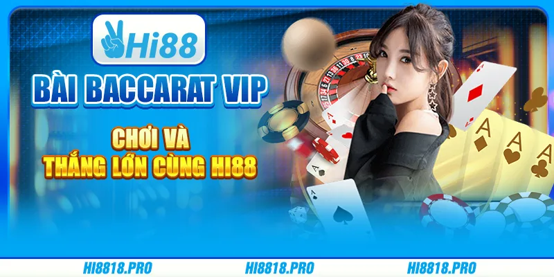 Bài Baccarat VIP – Chơi Và Thắng Lớn Cùng Hi88