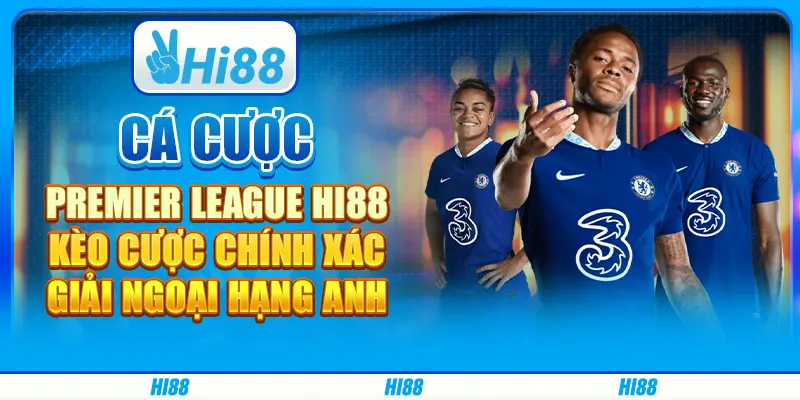 Cá Cược Premier League Hi88 - Kèo Cược Chính Xác Giải Ngoại Hạng Anh