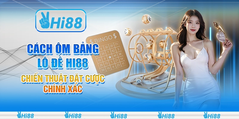 Cách Ôm Bảng Lô Đề Hi88 - Chiến Thuật Đặt Cược Chính Xác